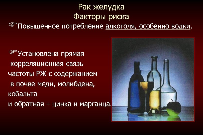 Рак желудка Факторы риска FПовышенное потребление алкоголя, особенно водки. FУстановлена прямая корреляционная связь частоты