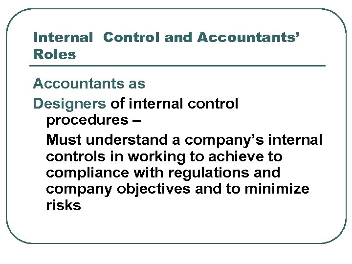Internal Control and Accountants’ Roles Accountants as Designers of internal control procedures – Must