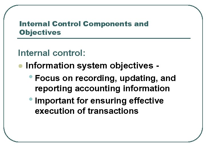 Internal Control Components and Objectives Internal control: l Information system objectives • Focus on