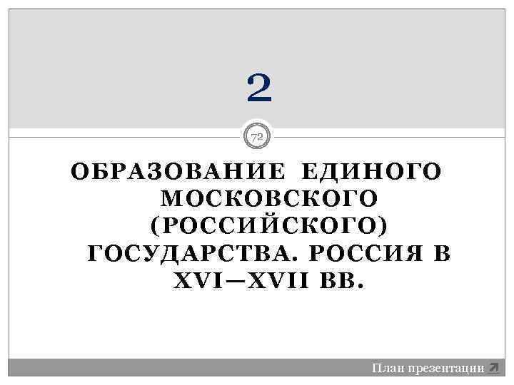 2 72 ОБРАЗОВАНИЕ ЕДИНОГО МОСКОВСКОГО (РОССИЙСКОГО) ГОСУДАРСТВА. РОССИЯ В XVI—XVII ВВ. План презентации 