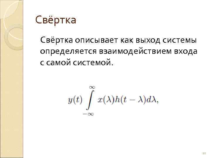 Свёртка описывает как выход системы определяется взаимодействием входа с самой системой. 10 