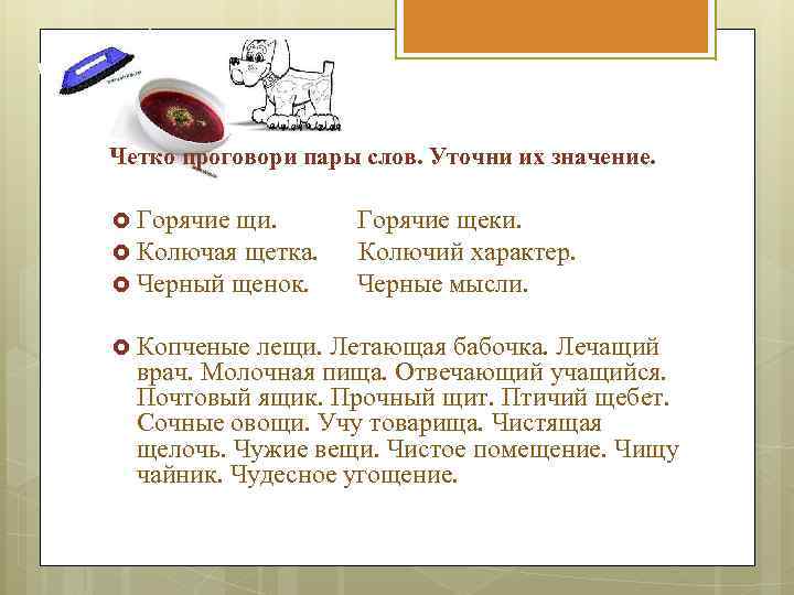 Четко проговори пары слов. Уточни их значение. Горячие щи. Колючая щетка. Черный щенок. Копченые