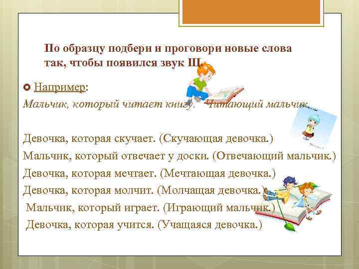 По образцу подбери и проговори новые слова так, чтобы появился звук Щ. Например: Мальчик,