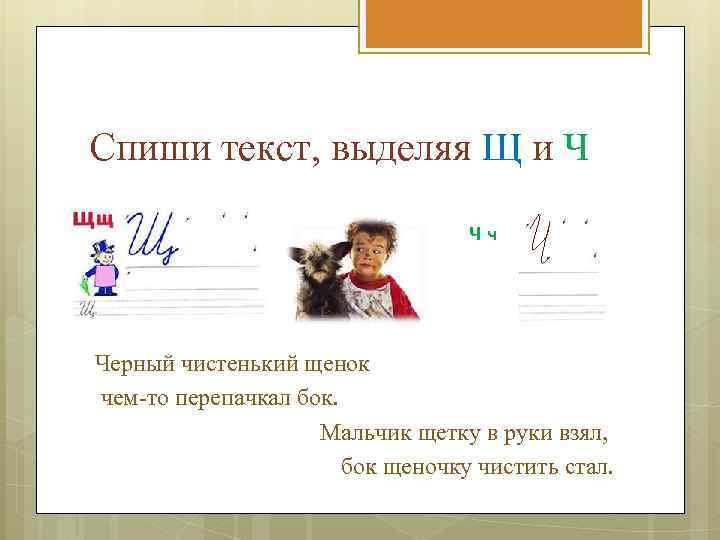 Спиши текст, выделяя Щ и Ч Чч Черный чистенький щенок чем-то перепачкал бок. Мальчик
