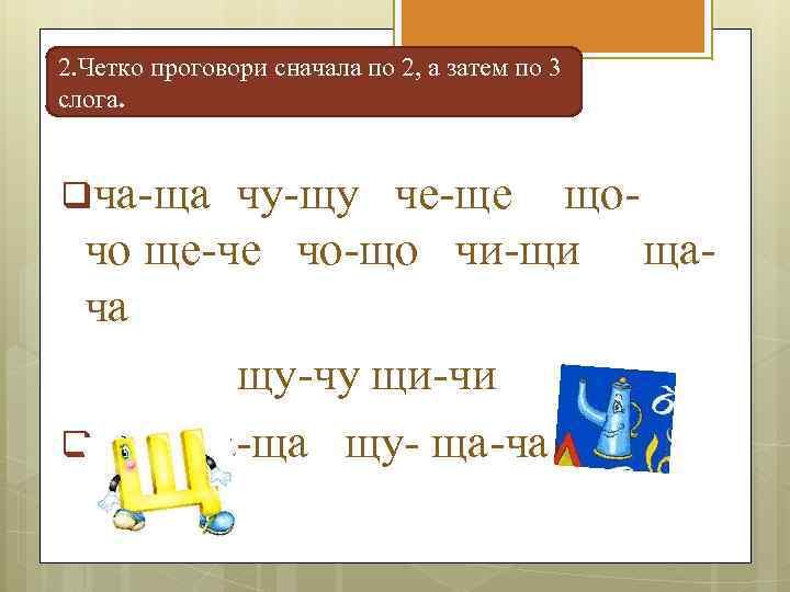 2. Четко проговори сначала по 2, а затем по 3 слога. qча-ща чу-щу че-ще