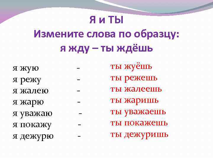 Я и ТЫ Измените слова по образцу: я жду – ты ждёшь я жую
