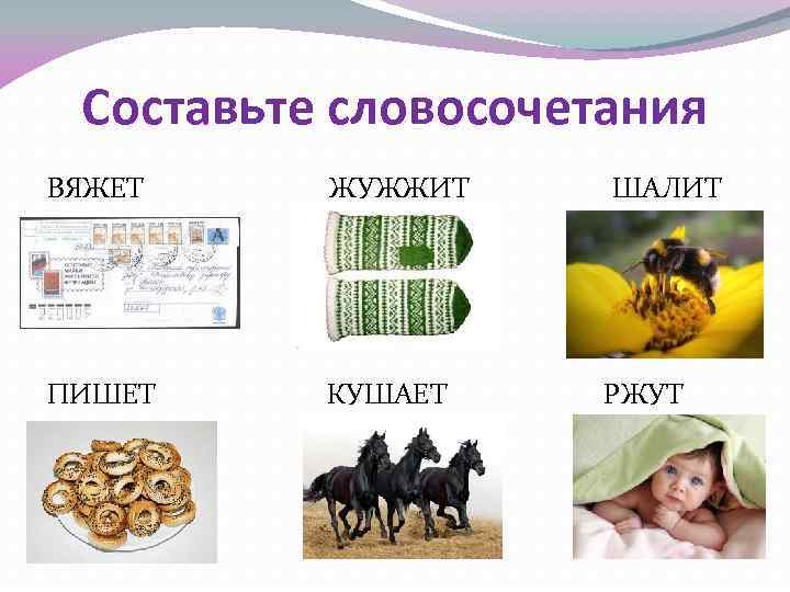 Составьте словосочетания ВЯЖЕТ ЖУЖЖИТ ШАЛИТ ПИШЕТ КУШАЕТ РЖУТ 