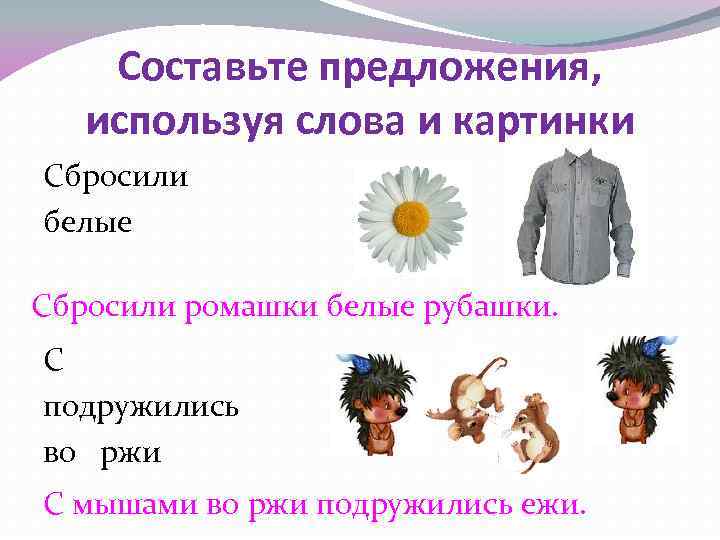 Составьте предложения, используя слова и картинки Сбросили белые Сбросили ромашки белые рубашки. С подружились