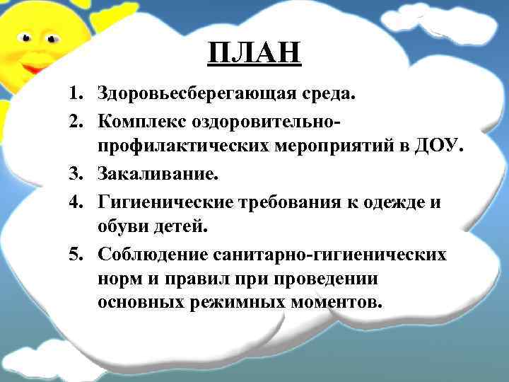 ПЛАН 1. Здоровьесберегающая среда. 2. Комплекс оздоровительнопрофилактических мероприятий в ДОУ. 3. Закаливание. 4. Гигиенические