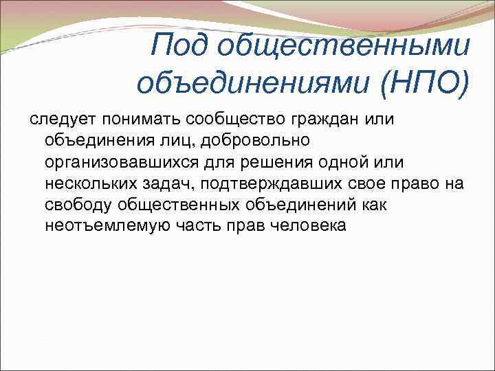 Под общественными объединениями (НПО) следует понимать сообщество граждан или объединения лиц, добровольно организовавшихся для