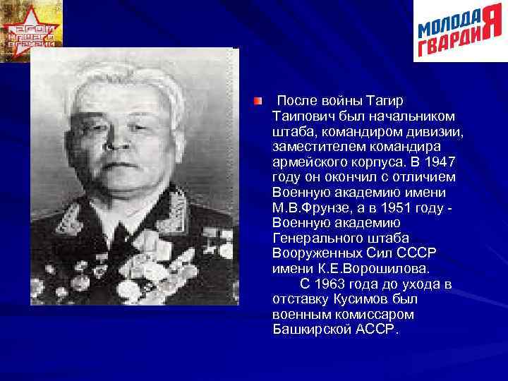  После войны Тагир Таипович был начальником штаба, командиром дивизии, заместителем командира армейского корпуса.