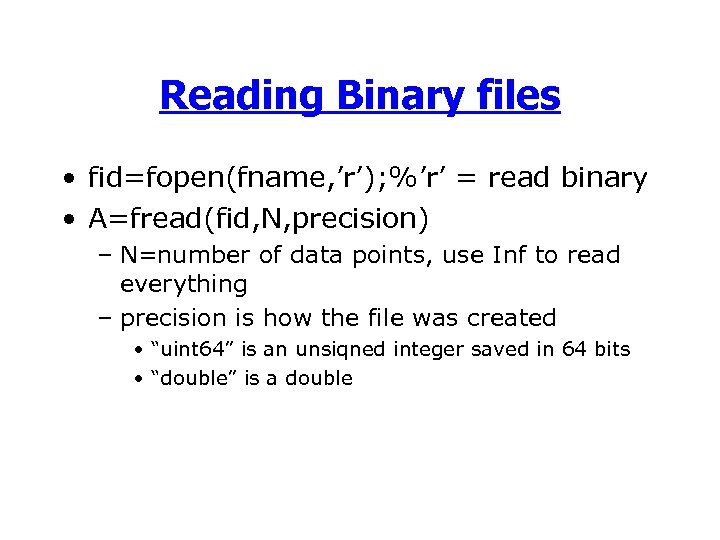 Reading Binary files • fid=fopen(fname, ’r’); %’r’ = read binary • A=fread(fid, N, precision)