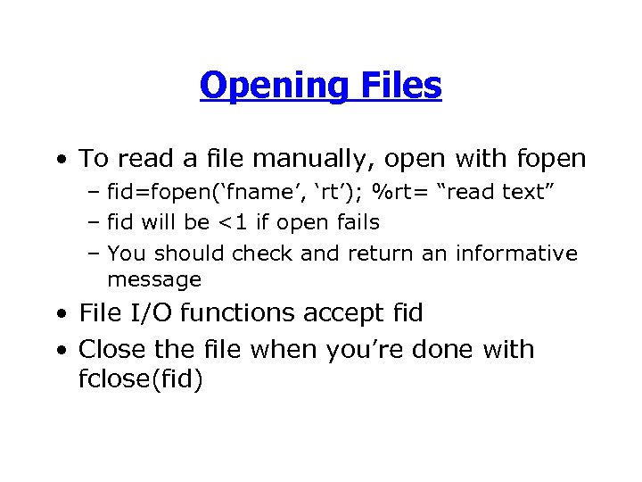 Opening Files • To read a file manually, open with fopen – fid=fopen(‘fname’, ‘rt’);