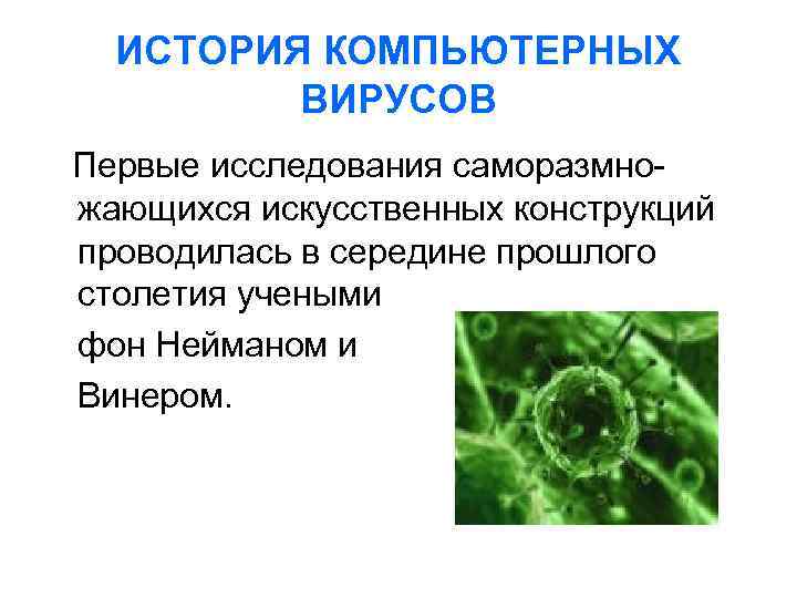 ИСТОРИЯ КОМПЬЮТЕРНЫХ ВИРУСОВ Первые исследования саморазмножающихся искусственных конструкций проводилась в середине прошлого столетия учеными