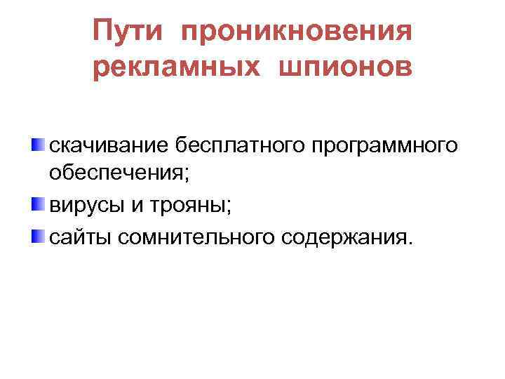 Пути проникновения рекламных шпионов скачивание бесплатного программного обеспечения; вирусы и трояны; сайты сомнительного содержания.