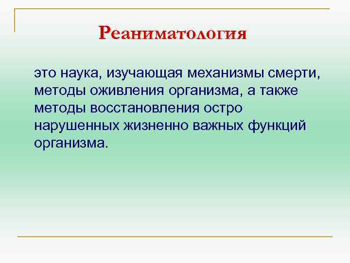 Реаниматология это наука, изучающая механизмы смерти, методы оживления организма, а также методы восстановления остро