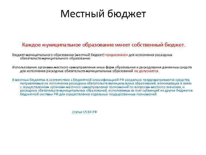 Местный бюджет Каждое муниципальное образование имеет собственный бюджет. Бюджет муниципального образования (местный бюджет) предназначен