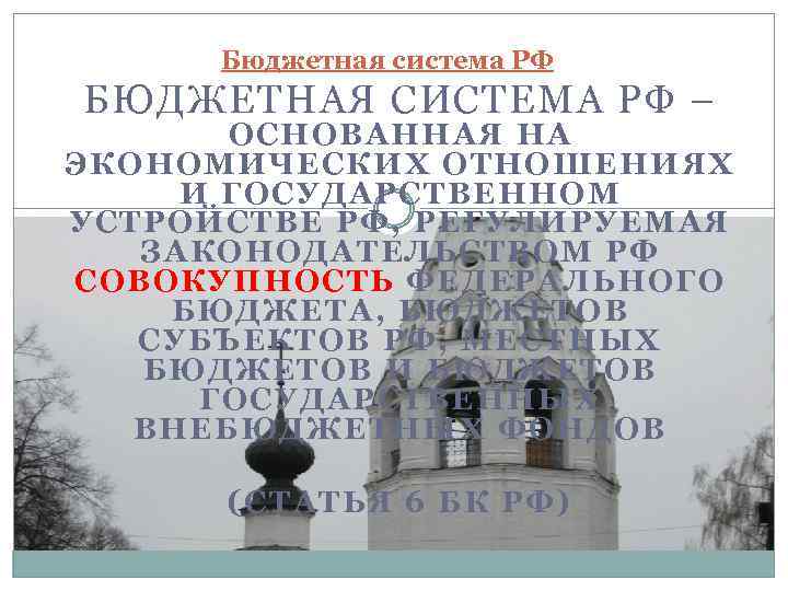 Бюджетная система РФ БЮДЖЕТНАЯ СИСТЕМА РФ – ОСНОВАННАЯ НА ЭКОНОМИЧЕСКИХ ОТНОШЕНИЯХ И ГОСУДАРСТВЕННОМ УСТРОЙСТВЕ