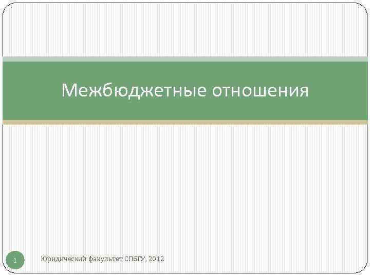 Межбюджетные отношения 1 Юридический факультет СПб. ГУ, 2012 