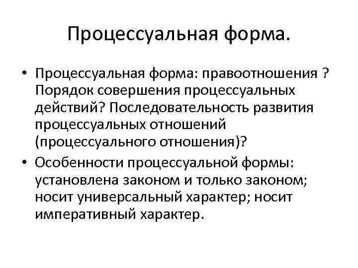 Процессуальная форма. • Процессуальная форма: правоотношения ? Порядок совершения процессуальных действий? Последовательность развития процессуальных