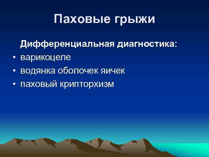 Паховые грыжи Дифференциальная диагностика: • варикоцеле • водянка оболочек яичек • паховый крипторхизм 