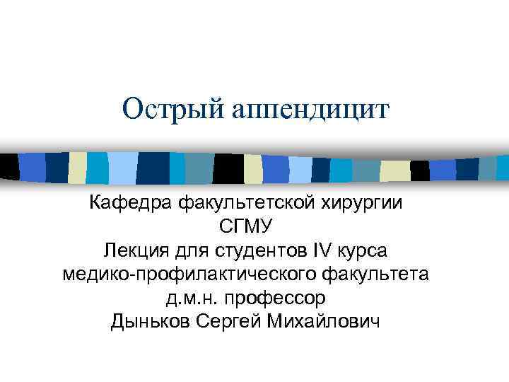 Острый аппендицит Кафедра факультетской хирургии СГМУ Лекция для студентов IV курса медико-профилактического факультета д.