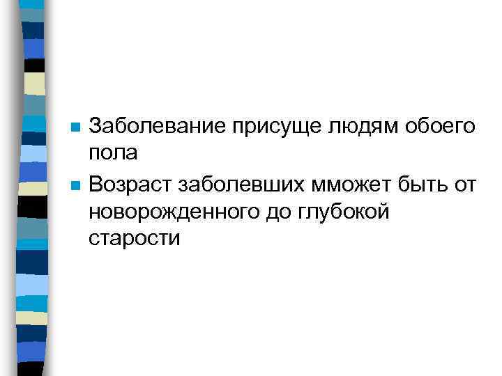 n n Заболевание присуще людям обоего пола Возраст заболевших мможет быть от новорожденного до