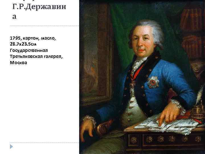 Г. Р. Державин а 1795, картон, масло, 28. 7 х23. 5 см Государственная Третьяковская
