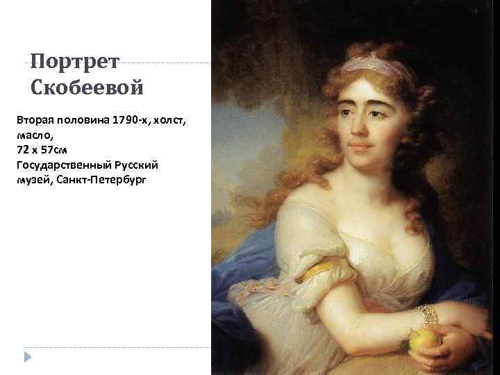 Портрет Скобеевой Вторая половина 1790 -х, холст, масло, 72 x 57 см Государственный Русский