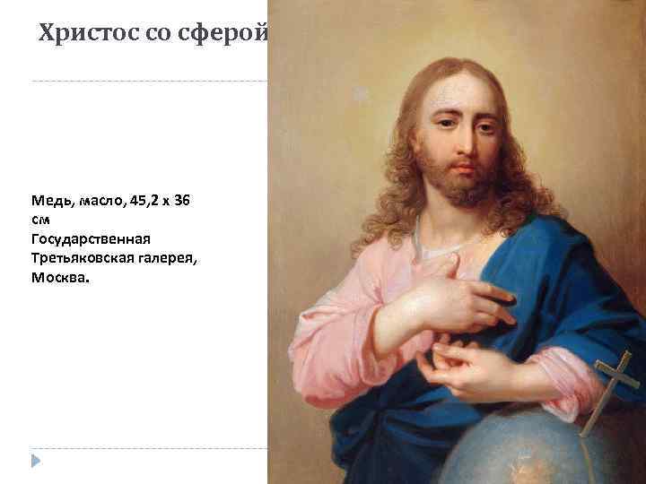 Христос со сферой Медь, масло, 45, 2 x 36 см Государственная Третьяковская галерея, Москва.
