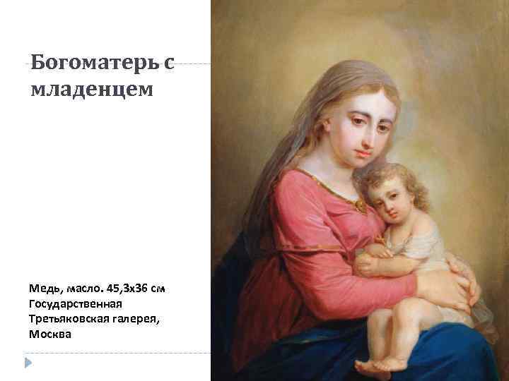 Богоматерь с младенцем Медь, масло. 45, 3 x 36 см Государственная Третьяковская галерея, Москва