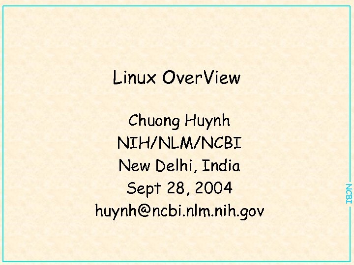 Linux Over. View NCBI Chuong Huynh NIH/NLM/NCBI New Delhi, India Sept 28, 2004 huynh@ncbi.