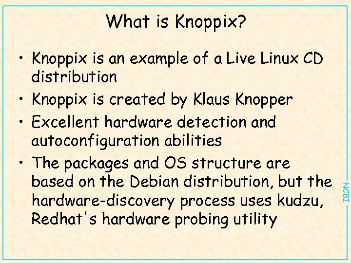 What is Knoppix? NCBI • Knoppix is an example of a Live Linux CD