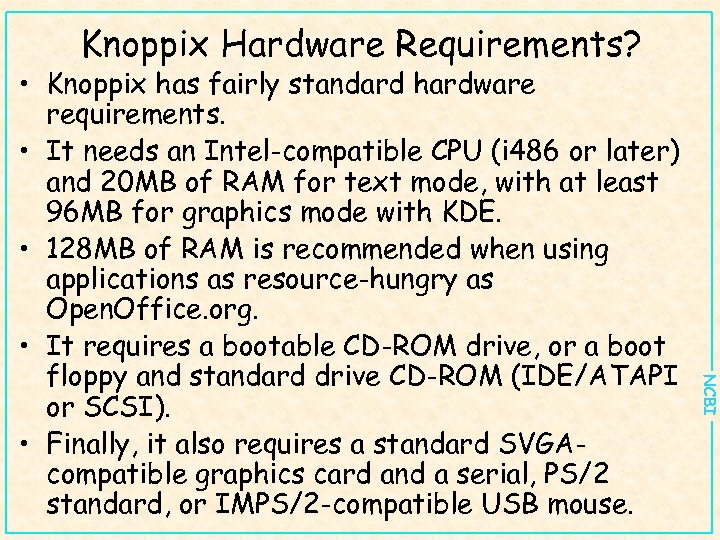Knoppix Hardware Requirements? NCBI • Knoppix has fairly standard hardware requirements. • It needs