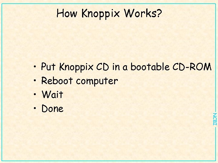 How Knoppix Works? Put Knoppix CD in a bootable CD-ROM Reboot computer Wait Done