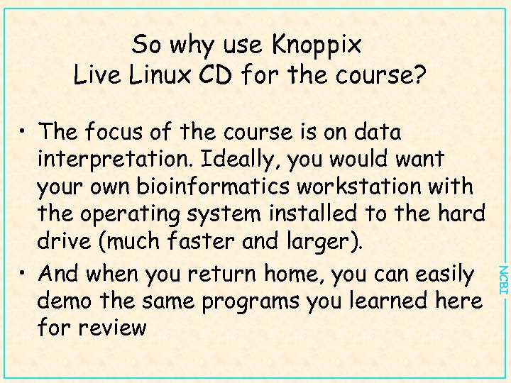 So why use Knoppix Live Linux CD for the course? NCBI • The focus