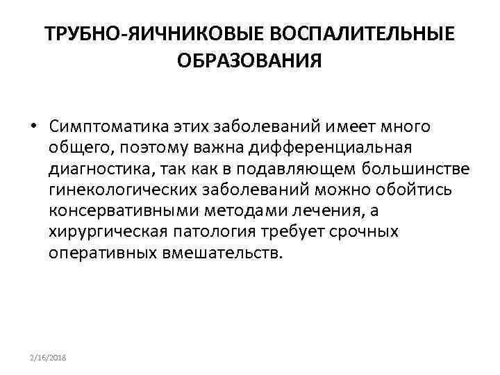 ТРУБНО-ЯИЧНИКОВЫЕ ВОСПАЛИТЕЛЬНЫЕ ОБРАЗОВАНИЯ • Симптоматика этих заболеваний имеет много общего, поэтому важна дифференциальная диагностика,