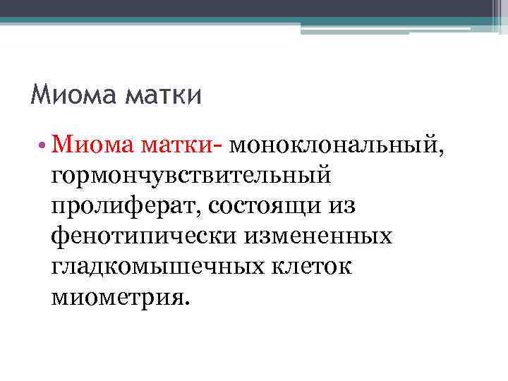 Миома матки • Миома матки- моноклональный, гормончувствительный пролиферат, состоящи из фенотипически измененных гладкомышечных клеток