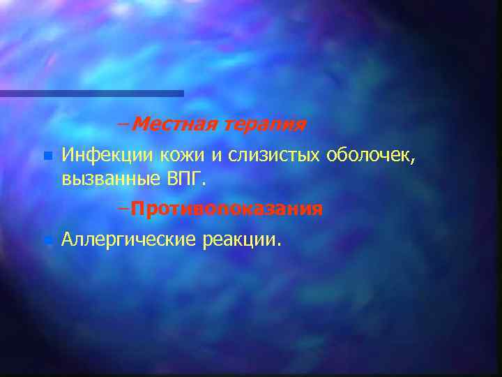 – Местная терапия n Инфекции кожи и слизистых оболочек, вызванные ВПГ. – Противопоказания n