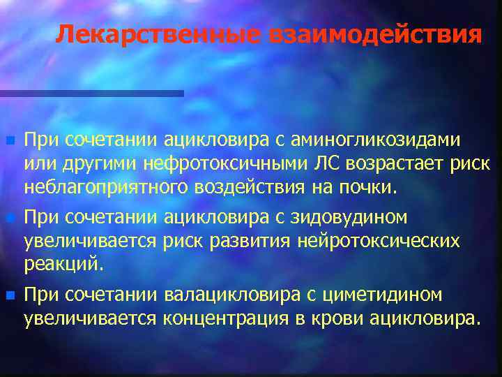 Лекарственные взаимодействия n При сочетании ацикловира с аминогликозидами или другими нефротоксичными ЛС возрастает риск