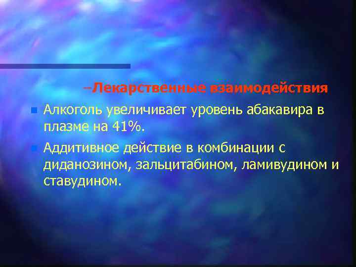 – Лекарственные взаимодействия n Алкоголь увеличивает уровень абакавира в плазме на 41%. n Аддитивное