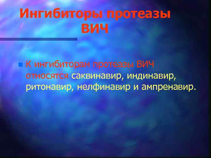 Ингибиторы протеазы ВИЧ n К ингибиторам протеазы ВИЧ относятся саквинавир, индинавир, ритонавир, нелфинавир и