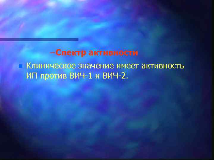 – Спектр активности n Клиническое значение имеет активность ИП против ВИЧ 1 и ВИЧ