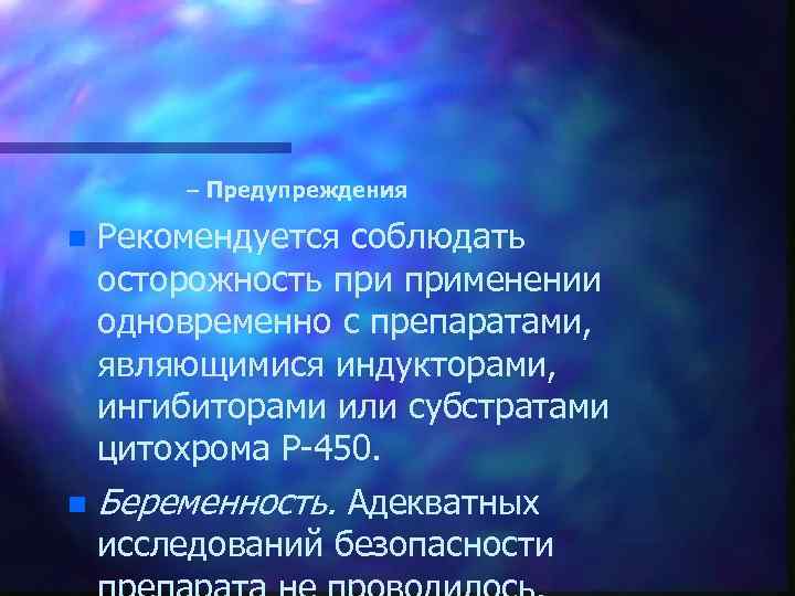 – Предупреждения n Рекомендуется соблюдать осторожность применении одновременно с препаратами, являющимися индукторами, ингибиторами или