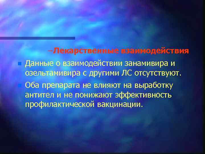 – Лекарственные взаимодействия n Данные о взаимодействии занамивира и озельтамивира с другими ЛС отсутствуют.