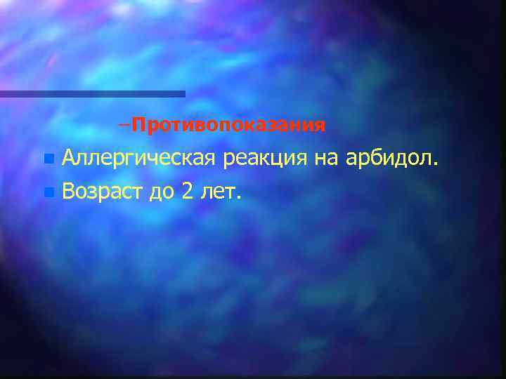 – Противопоказания n Аллергическая реакция на арбидол. n Возраст до 2 лет. 