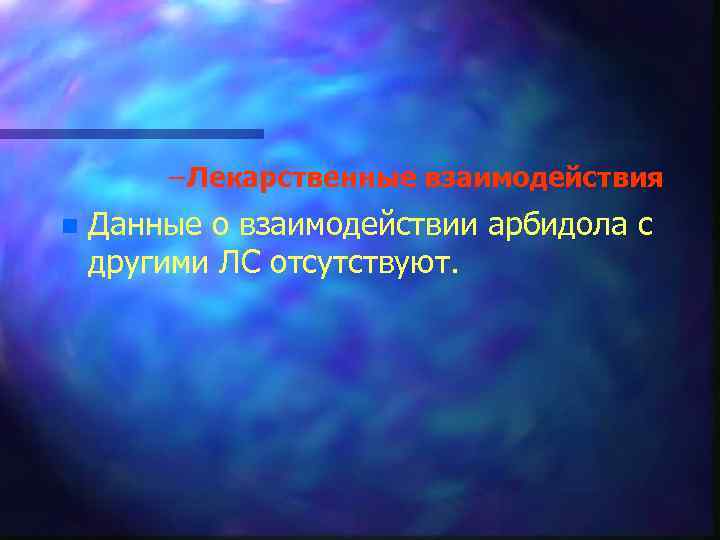 – Лекарственные взаимодействия n Данные о взаимодействии арбидола с другими ЛС отсутствуют. 