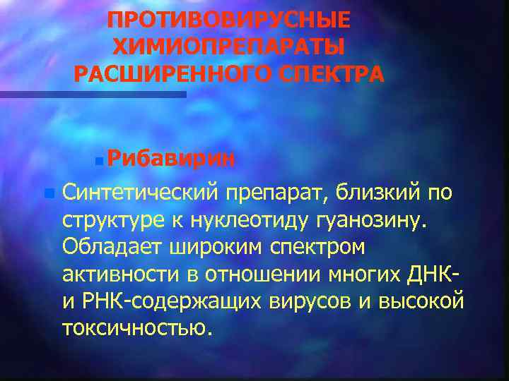 ПРОТИВОВИРУСНЫЕ ХИМИОПРЕПАРАТЫ РАСШИРЕННОГО СПЕКТРА n n Рибавирин Синтетический препарат, близкий по структуре к нуклеотиду