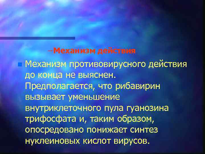 – Механизм действия n Механизм противовирусного действия до конца не выяснен. Предполагается, что рибавирин