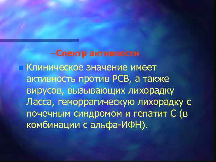 – Спектр активности n Клиническое значение имеет активность против РСВ, а также вирусов, вызывающих